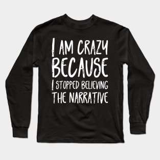 I am crazy  because  I stopped believing  the narrative Long Sleeve T-Shirt